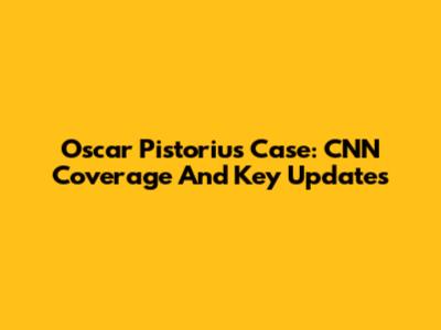 Oscar Pistorius Case: CNN Coverage And Key Updates