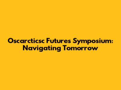 Oscarcticsc Futures Symposium: Navigating Tomorrow