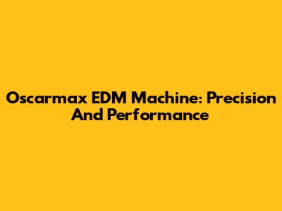Oscarmax EDM Machine: Precision And Performance