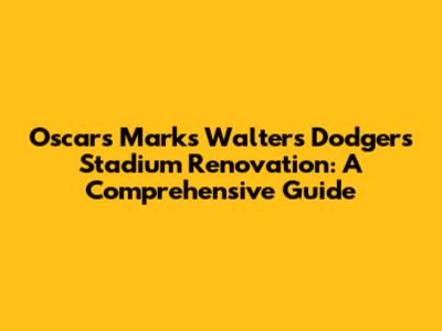 Oscars Marks Walters Dodgers Stadium Renovation: A Comprehensive Guide