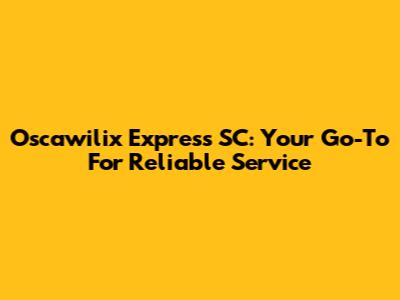 Oscawilix Express SC: Your Go-To For Reliable Service