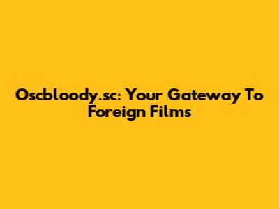 Oscbloody.sc: Your Gateway To Foreign Films