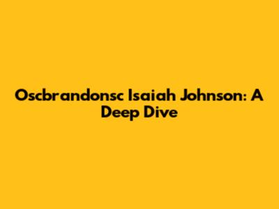 Oscbrandonsc Isaiah Johnson: A Deep Dive
