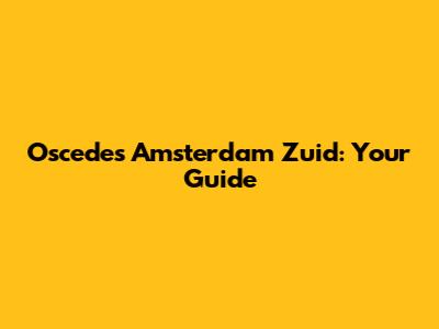 Oscedes Amsterdam Zuid: Your Guide