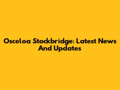 Osceloa Stockbridge: Latest News And Updates