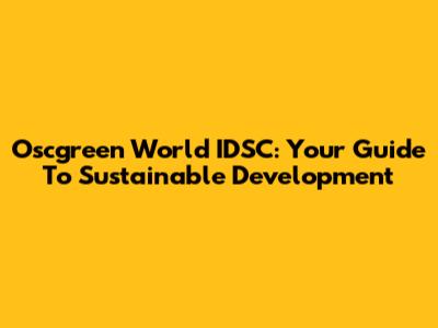Oscgreen World IDSC: Your Guide To Sustainable Development