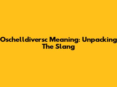 Oschelldiversc Meaning: Unpacking The Slang