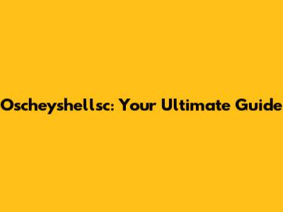 Oscheyshellsc: Your Ultimate Guide