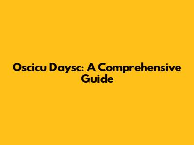 Oscicu Daysc: A Comprehensive Guide