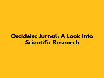 Oscideisc Jurnal: A Look Into Scientific Research