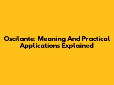 Oscilante: Meaning And Practical Applications Explained