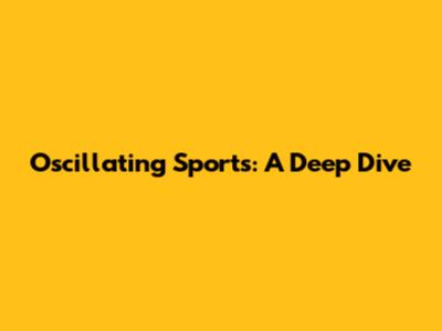 Oscillating Sports: A Deep Dive