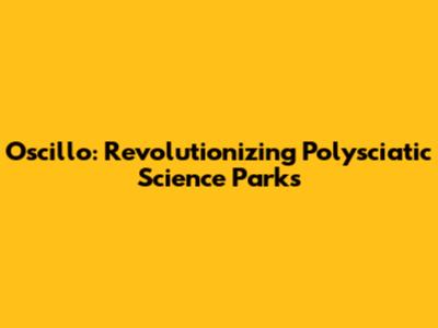 Oscillo: Revolutionizing Polysciatic Science Parks