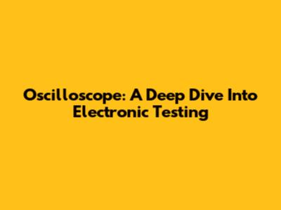 Oscilloscope: A Deep Dive Into Electronic Testing