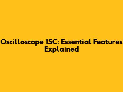 Oscilloscope 1SC: Essential Features Explained