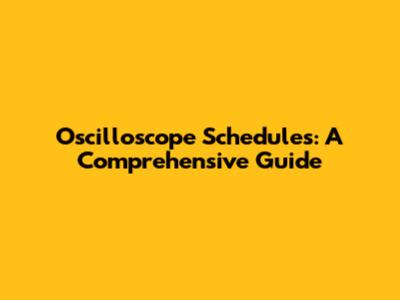 Oscilloscope Schedules: A Comprehensive Guide
