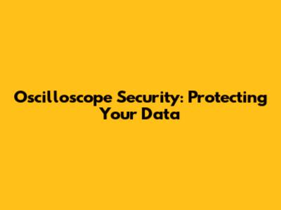 Oscilloscope Security: Protecting Your Data