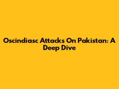 Oscindiasc Attacks On Pakistan: A Deep Dive