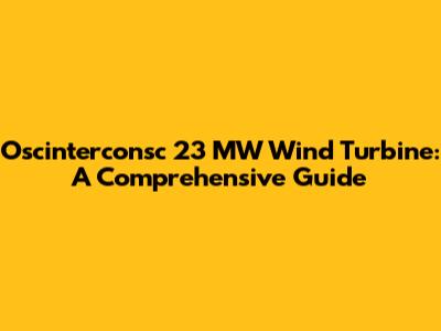 Oscinterconsc 23 MW Wind Turbine: A Comprehensive Guide
