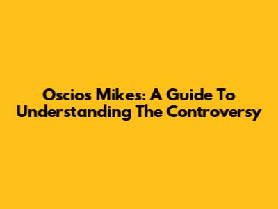 Oscio's Mikes: A Guide To Understanding The Controversy