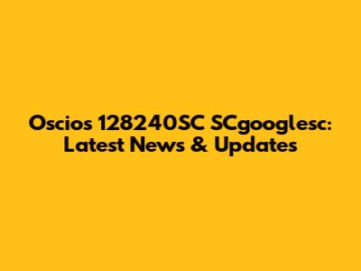 Oscios 128240SC SCgooglesc: Latest News & Updates