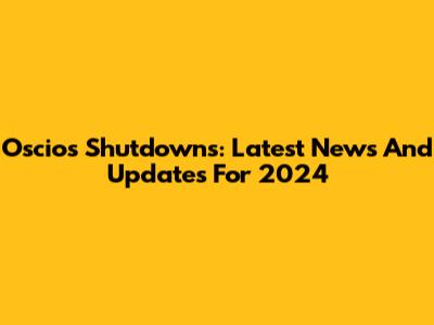 Oscios Shutdowns: Latest News And Updates For 2024