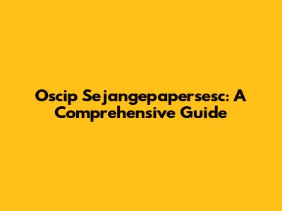 Oscip Sejangepapersesc: A Comprehensive Guide