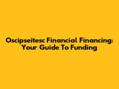 Oscipseitesc Financial Financing: Your Guide To Funding