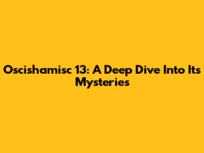 Oscishamisc 13: A Deep Dive Into Its Mysteries