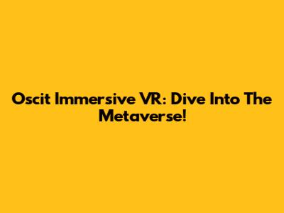 Oscit Immersive VR: Dive Into The Metaverse!