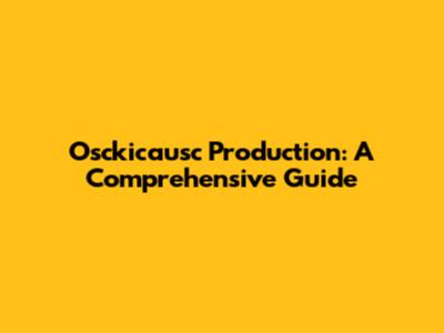 Osckicausc Production: A Comprehensive Guide