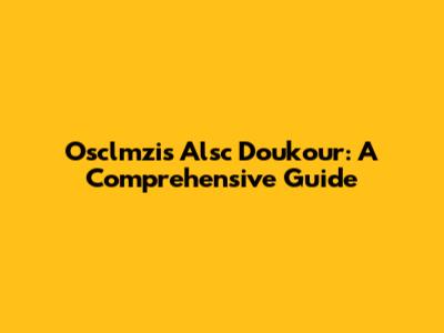 Osclmzis Alsc Doukour: A Comprehensive Guide