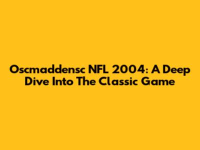 Oscmaddensc NFL 2004: A Deep Dive Into The Classic Game