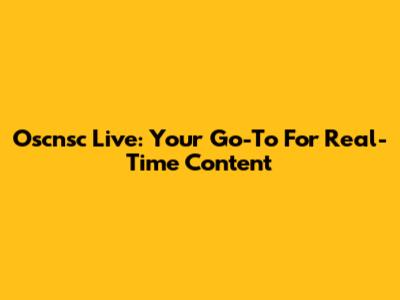 Oscnsc Live: Your Go-To For Real-Time Content