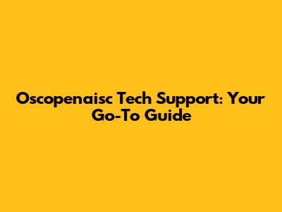 Oscopenaisc Tech Support: Your Go-To Guide