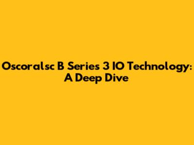 Oscoralsc B Series 3 IO Technology: A Deep Dive