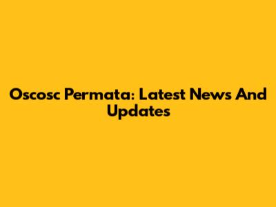 Oscosc Permata: Latest News And Updates