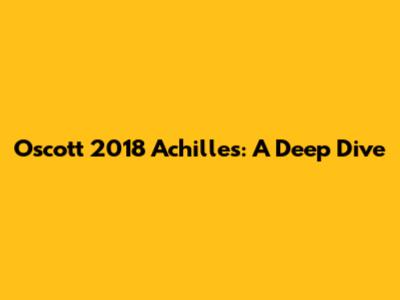 Oscott 2018 Achilles: A Deep Dive
