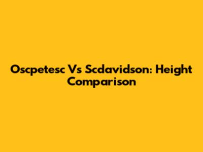 Oscpetesc Vs Scdavidson: Height Comparison