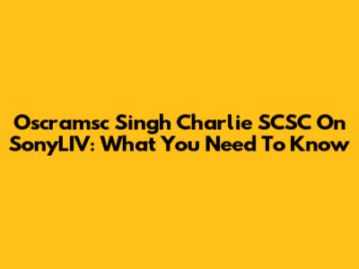 Oscramsc Singh Charlie SCSC On SonyLIV: What You Need To Know