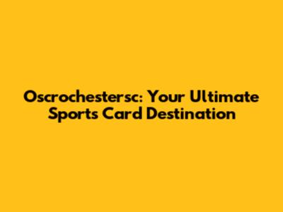 Oscrochestersc: Your Ultimate Sports Card Destination