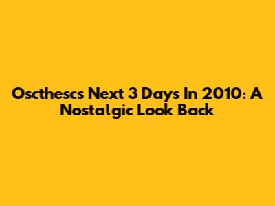 Oscthesc's Next 3 Days In 2010: A Nostalgic Look Back