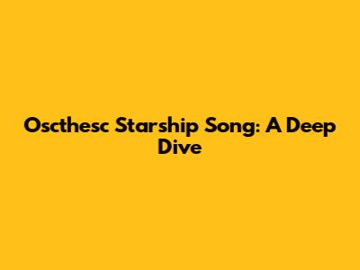 Oscthesc Starship Song: A Deep Dive