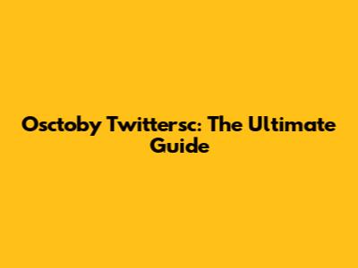 Osctoby Twittersc: The Ultimate Guide
