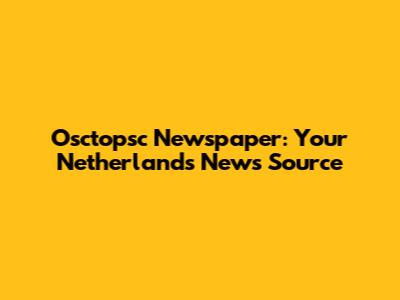 Osctopsc Newspaper: Your Netherlands News Source