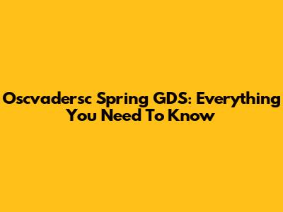 Oscvadersc Spring GDS: Everything You Need To Know