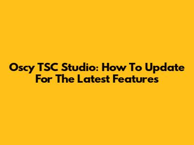 Oscy TSC Studio: How To Update For The Latest Features