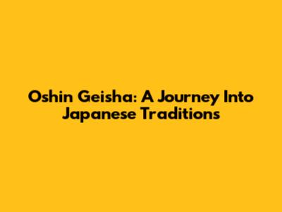 Oshin Geisha: A Journey Into Japanese Traditions