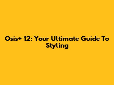 Osis+ 12: Your Ultimate Guide To Styling