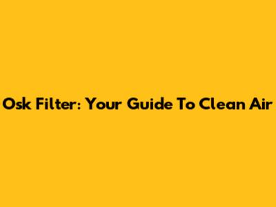 Osk Filter: Your Guide To Clean Air